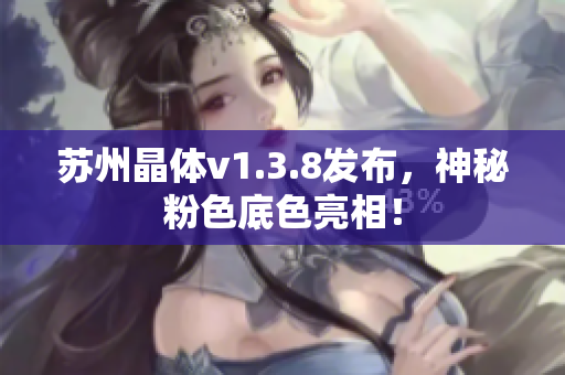 苏州晶体v1.3.8发布，神秘粉色底色亮相！