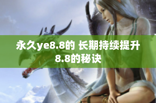 永久ye8.8的 长期持续提升8.8的秘诀