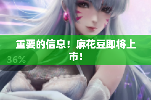 重要的信息！麻花豆即将上市！