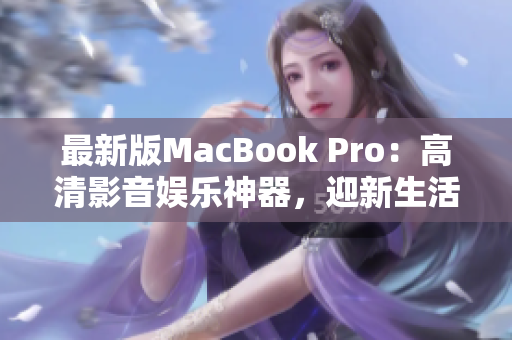 最新版MacBook Pro：高清影音娱乐神器，迎新生活！