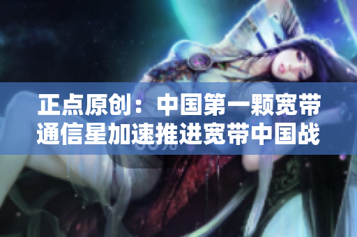 正点原创：中国第一颗宽带通信星加速推进宽带中国战略