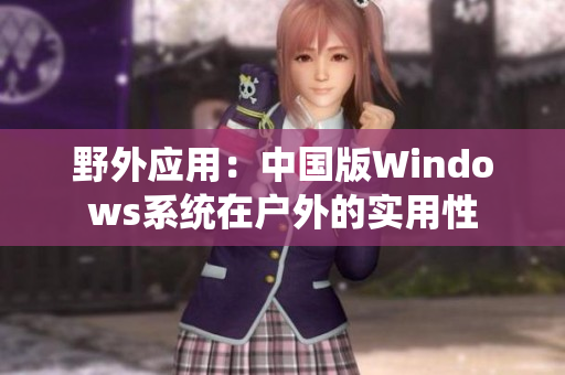 野外应用：中国版Windows系统在户外的实用性