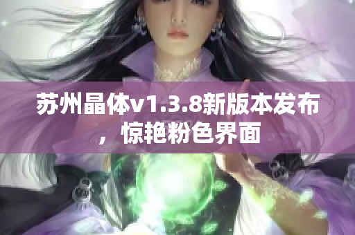 苏州晶体v1.3.8新版本发布，惊艳粉色界面