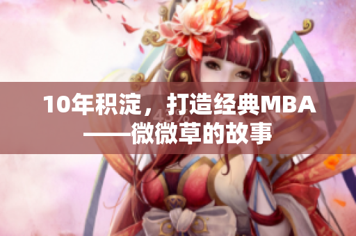 10年积淀，打造经典MBA——微微草的故事