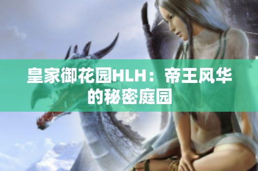 皇家御花园HLH：帝王风华的秘密庭园