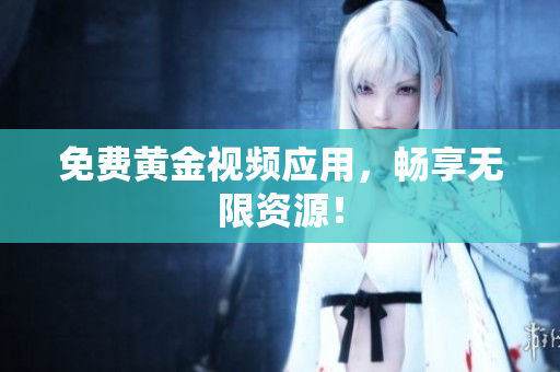 免费黄金视频应用，畅享无限资源！