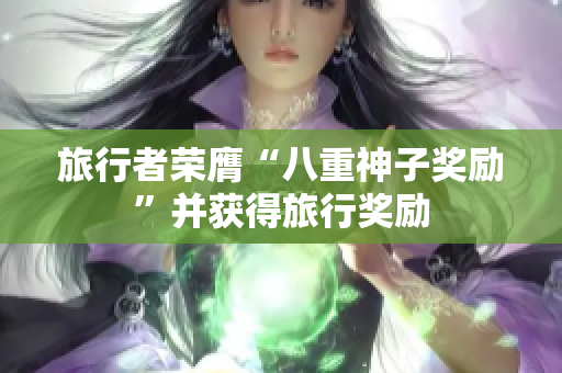 旅行者荣膺“八重神子奖励”并获得旅行奖励