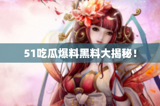 51吃瓜爆料黑料大揭秘！