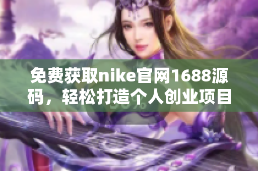 免费获取nike官网1688源码，轻松打造个人创业项目