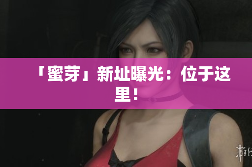 「蜜芽」新址曝光：位于这里！