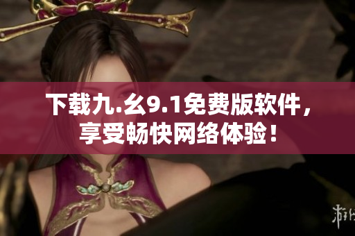 下载九.幺9.1免费版软件，享受畅快网络体验！