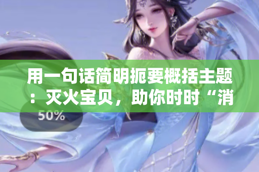 用一句话简明扼要概括主题：灭火宝贝，助你时时“消防”
