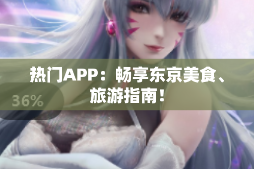 热门APP：畅享东京美食、旅游指南！