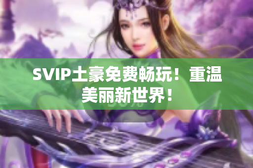 SVIP土豪免费畅玩！重温美丽新世界！