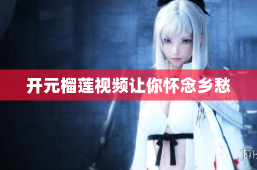 开元榴莲视频让你怀念乡愁