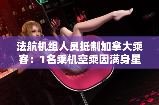 法航机组人员抵制加拿大乘客：1名乘机空乘因满身星星而遭拒绝。