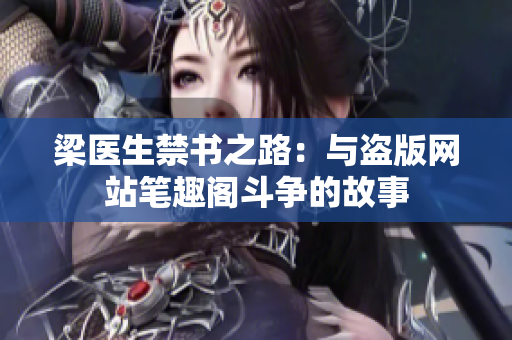 梁医生禁书之路：与盗版网站笔趣阁斗争的故事