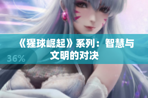 《猩球崛起》系列：智慧与文明的对决
