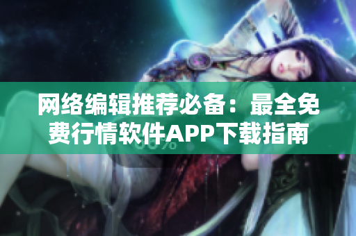网络编辑推荐必备：最全免费行情软件APP下载指南