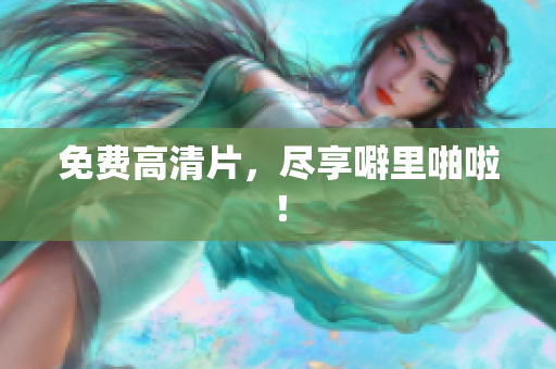 免费高清片，尽享噼里啪啦！