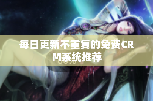 每日更新不重复的免费CRM系统推荐
