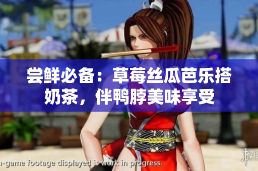 尝鲜必备：草莓丝瓜芭乐搭奶茶，伴鸭脖美味享受