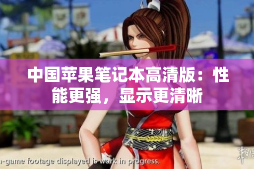中国苹果笔记本高清版：性能更强，显示更清晰