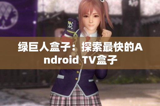 绿巨人盒子：探索最快的Android TV盒子