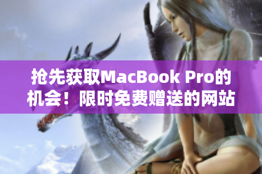 抢先获取MacBook Pro的机会！限时免费赠送的网站公开