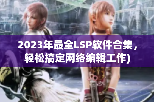 2023年最全LSP软件合集，轻松搞定网络编辑工作)