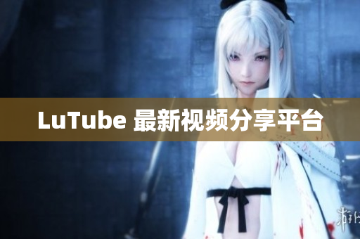 LuTube 最新视频分享平台