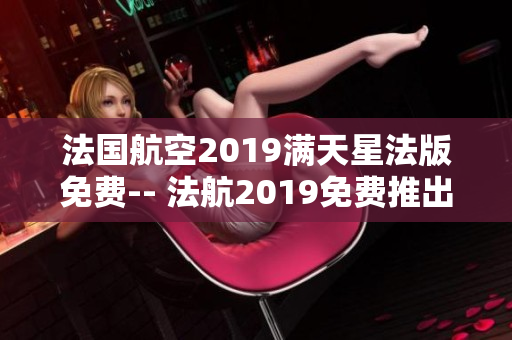法国航空2019满天星法版免费-- 法航2019免费推出满天星法版