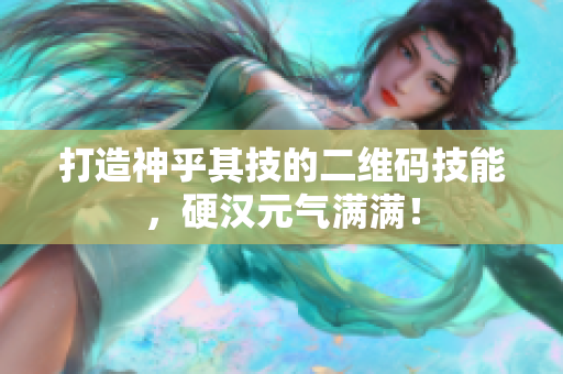 打造神乎其技的二维码技能，硬汉元气满满！