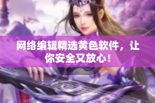 网络编辑精选黄色软件，让你安全又放心！