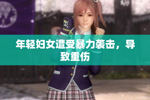 年轻妇女遭受暴力袭击，导致重伤