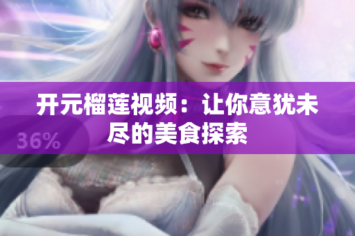 开元榴莲视频：让你意犹未尽的美食探索