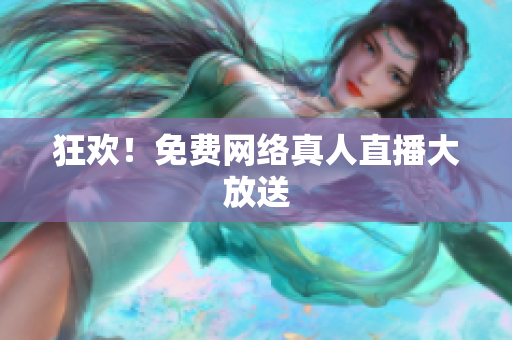狂欢！免费网络真人直播大放送