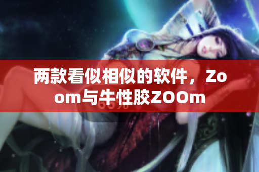 两款看似相似的软件，Zoom与牛性胶ZOOm