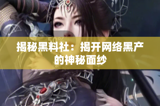 揭秘黑料社：揭开网络黑产的神秘面纱