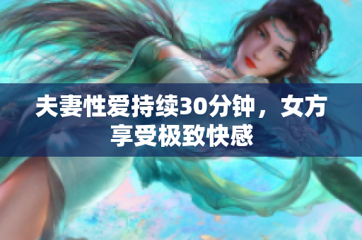 夫妻性爱持续30分钟，女方享受极致快感