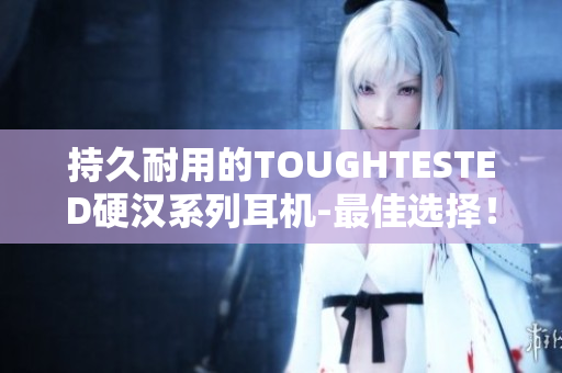 持久耐用的TOUGHTESTED硬汉系列耳机-最佳选择！