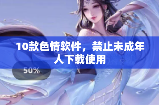 10款色情软件，禁止未成年人下载使用