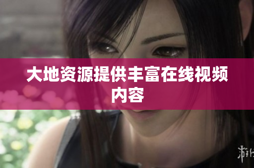 大地资源提供丰富在线视频内容