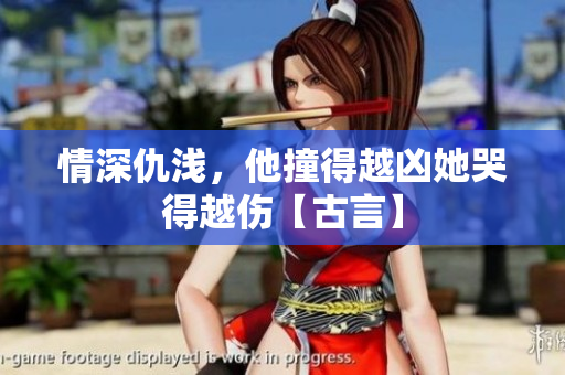 情深仇浅，他撞得越凶她哭得越伤【古言】