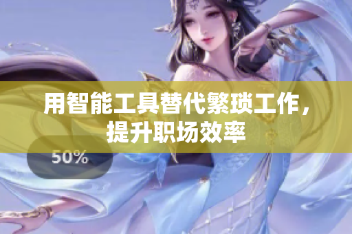 用智能工具替代繁琐工作，提升职场效率