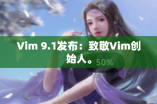 Vim 9.1发布：致敬Vim创始人。