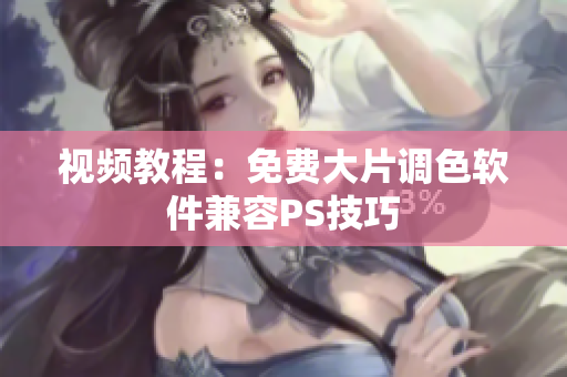 视频教程：免费大片调色软件兼容PS技巧