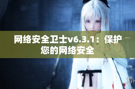 网络安全卫士v6.3.1：保护您的网络安全