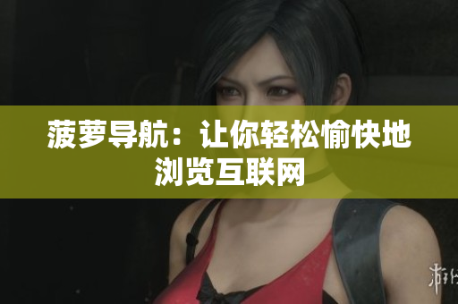 菠萝导航：让你轻松愉快地浏览互联网