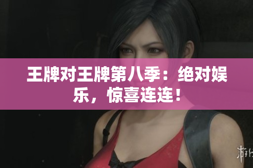 王牌对王牌第八季：绝对娱乐，惊喜连连！